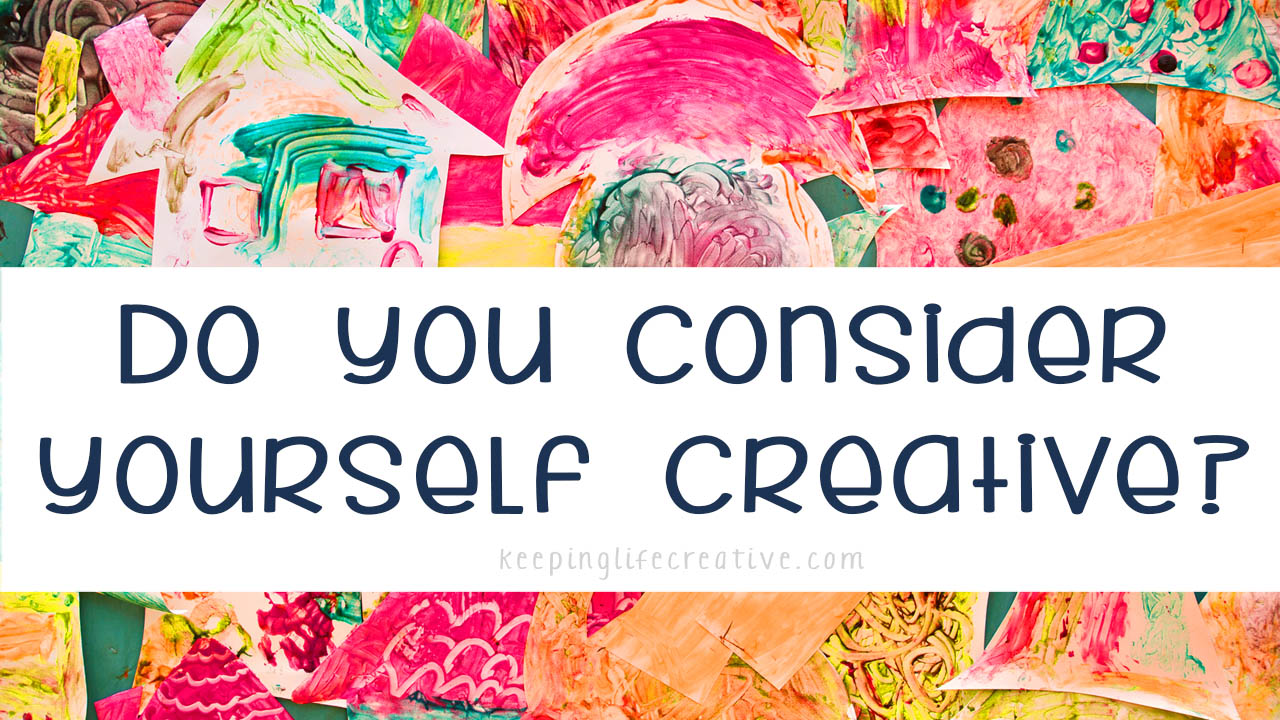 Do You Consider Yourself Creative? - Keeping Life Creative