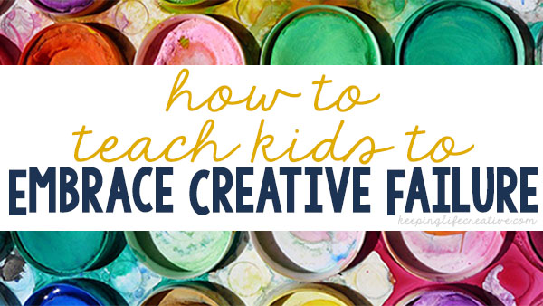 How To Teach Kids To Embrace Creative Failure - Keeping Life Creative